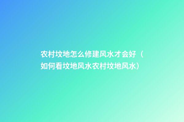 农村坟地怎么修建风水才会好（如何看坟地风水农村坟地风水）