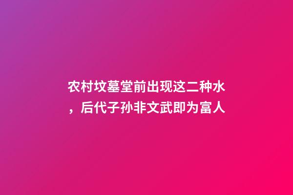 农村坟墓堂前出现这二种水，后代子孙非文武即为富人