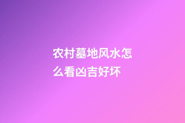 农村墓地风水怎么看凶吉好坏