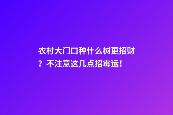 农村大门口种什么树更招财？不注意这几点招霉运！