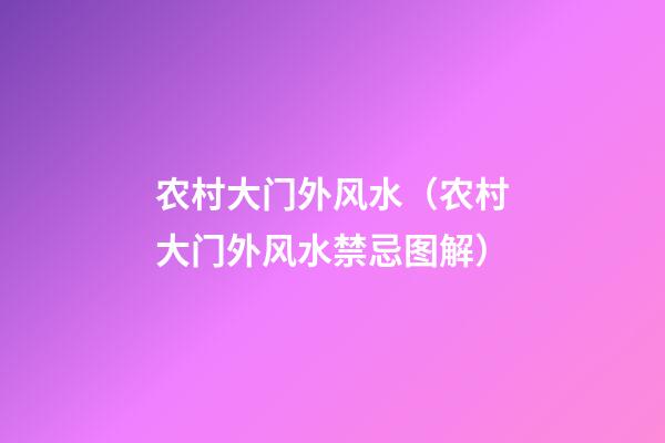 农村大门外风水（农村大门外风水禁忌图解）
