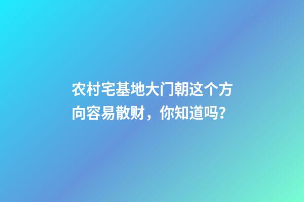 农村宅基地大门朝这个方向容易散财，你知道吗？