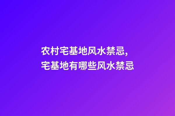 农村宅基地风水禁忌,宅基地有哪些风水禁忌