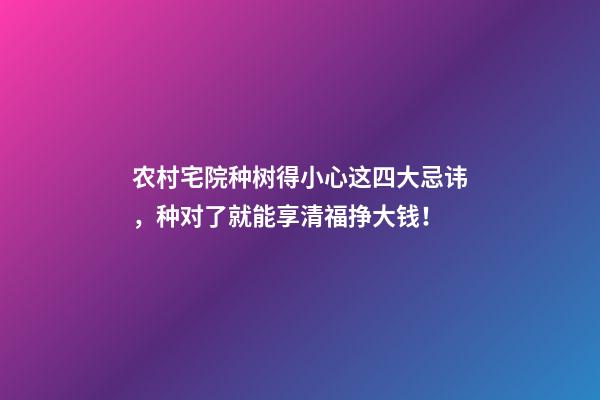 农村宅院种树得小心这四大忌讳，种对了就能享清福挣大钱！