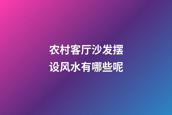 农村客厅沙发摆设风水有哪些呢