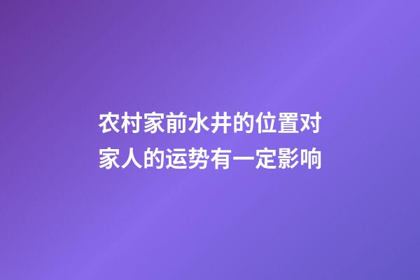 农村家前水井的位置对家人的运势有一定影响