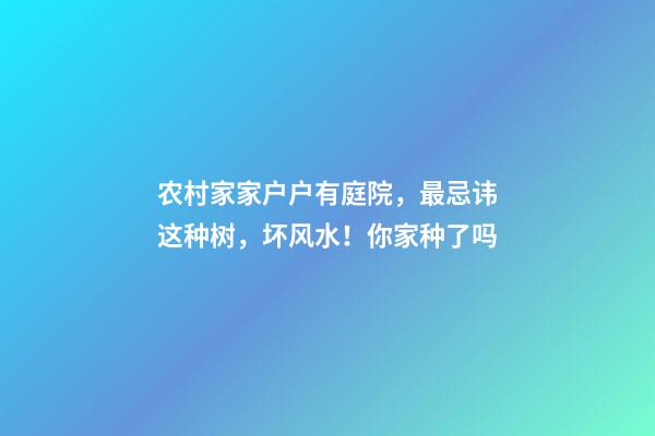 农村家家户户有庭院，最忌讳这种树，坏风水！你家种了吗
