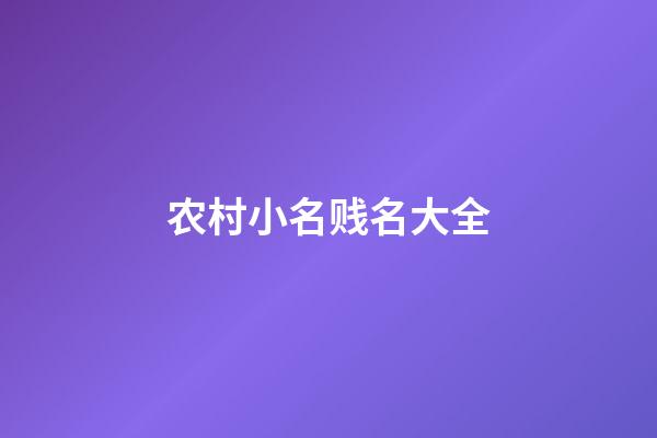 农村小名贱名大全(农村小名贱名大全男孩)-第1张-男孩起名-玄机派