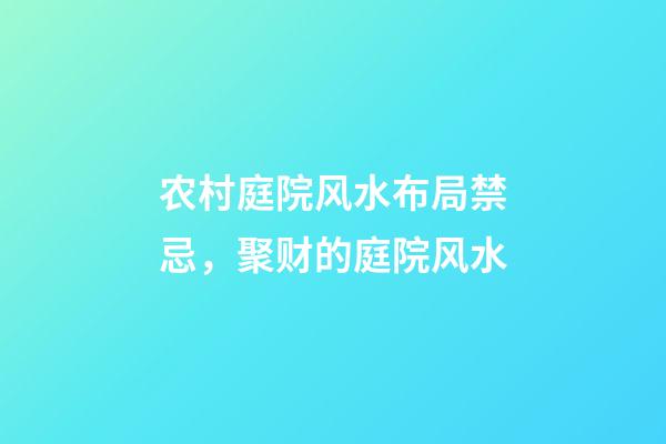 农村庭院风水布局禁忌，聚财的庭院风水