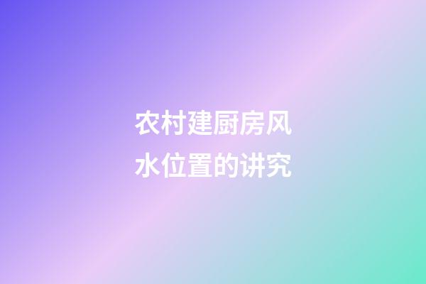 农村建厨房风水位置的讲究