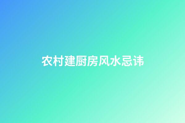 农村建厨房风水忌讳