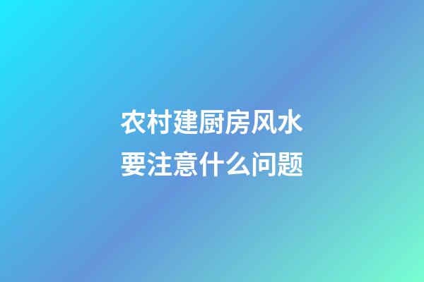农村建厨房风水要注意什么问题