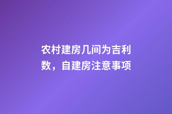 农村建房几间为吉利数，自建房注意事项