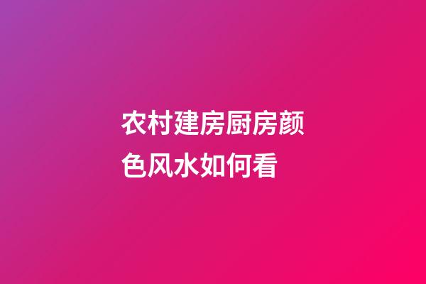农村建房厨房颜色风水如何看