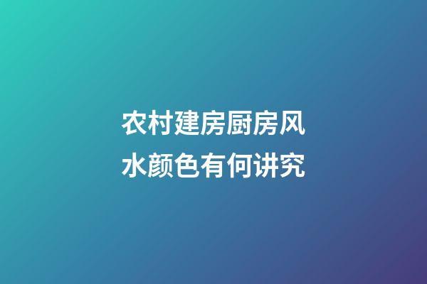 农村建房厨房风水颜色有何讲究