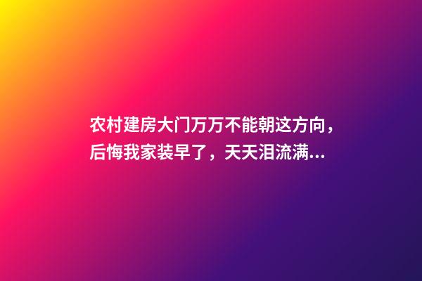 农村建房大门万万不能朝这方向，后悔我家装早了，天天泪流满面