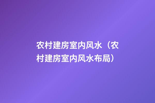 农村建房室内风水（农村建房室内风水布局）