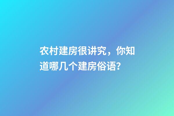 农村建房很讲究，你知道哪几个建房俗语？