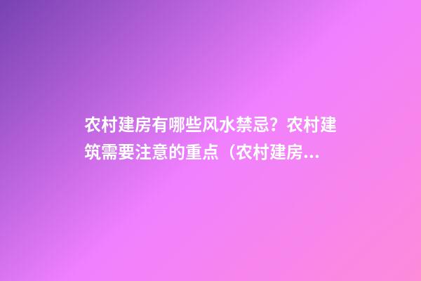 农村建房有哪些风水禁忌？农村建筑需要注意的重点（农村建房应注意什么风水）