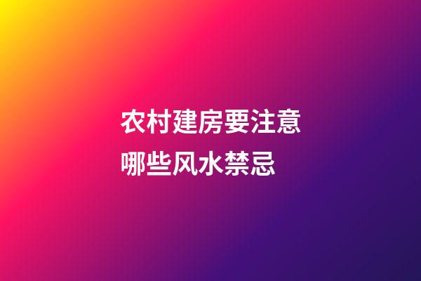 农村建房要注意哪些风水禁忌