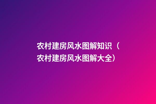 农村建房风水图解知识（农村建房风水图解大全）