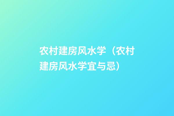 农村建房风水学（农村建房风水学宜与忌）