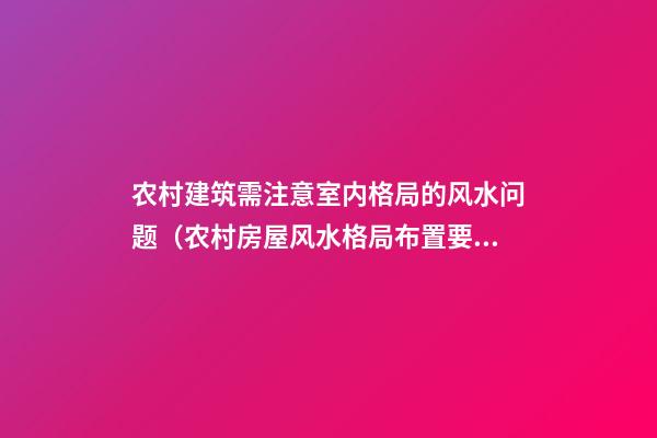 农村建筑需注意室内格局的风水问题（农村房屋风水格局布置要求）