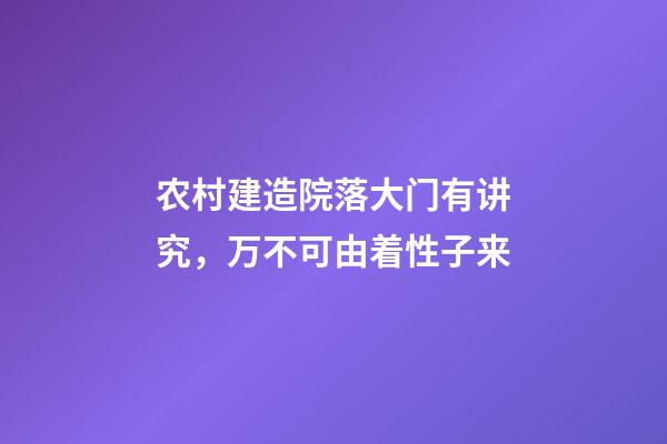 农村建造院落大门有讲究，万不可由着性子来