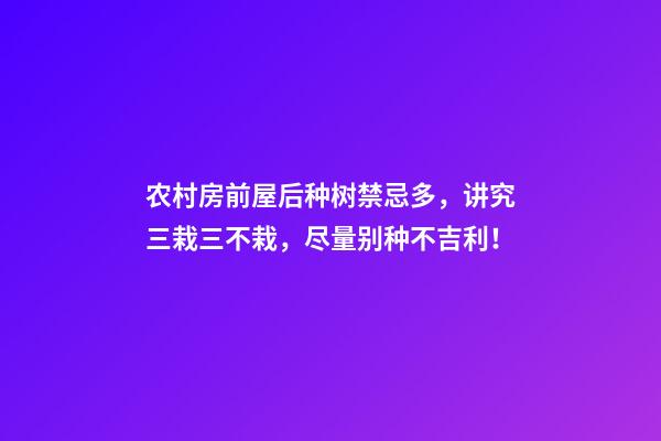 农村房前屋后种树禁忌多，讲究三栽三不栽，尽量别种不吉利！