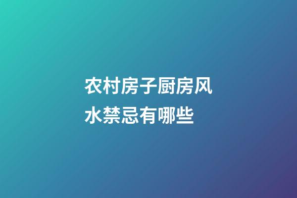 农村房子厨房风水禁忌有哪些