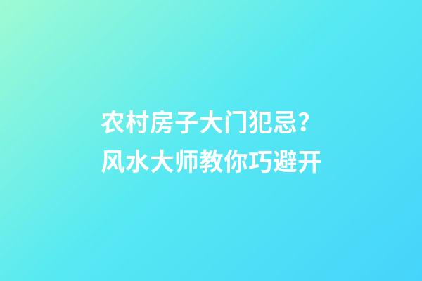 农村房子大门犯忌？风水大师教你巧避开