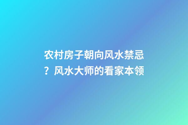 农村房子朝向风水禁忌？风水大师的看家本领