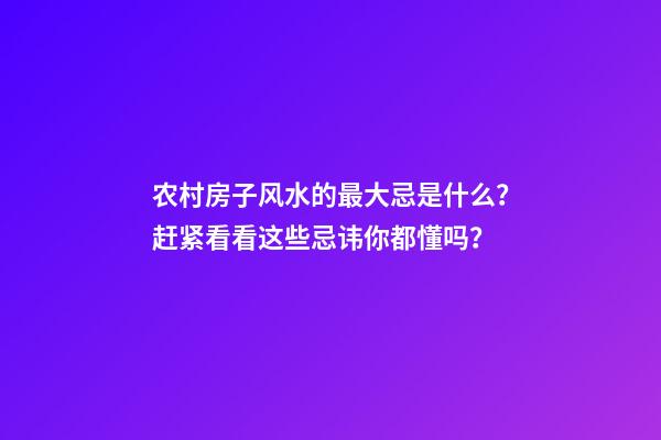 农村房子风水的最大忌是什么？赶紧看看这些忌讳你都懂吗？