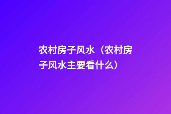 农村房子风水（农村房子风水主要看什么）