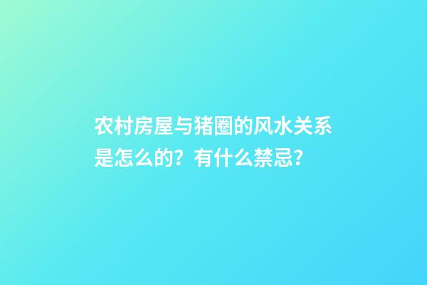 农村房屋与猪圈的风水关系是怎么的？有什么禁忌？