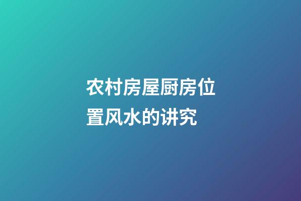 农村房屋厨房位置风水的讲究