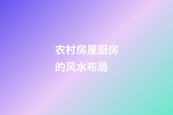 农村房屋厨房的风水布局