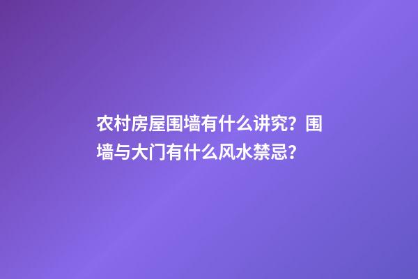 农村房屋围墙有什么讲究？围墙与大门有什么风水禁忌？