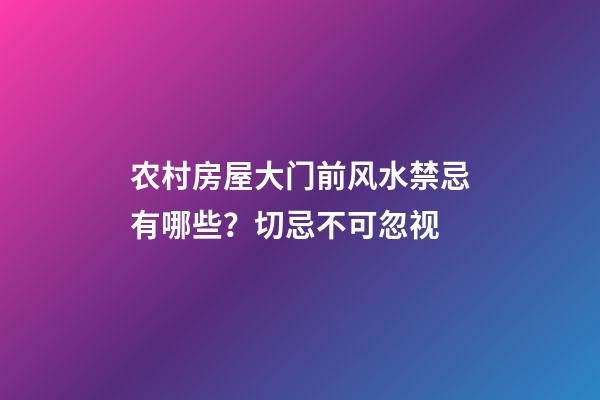 农村房屋大门前风水禁忌有哪些？切忌不可忽视