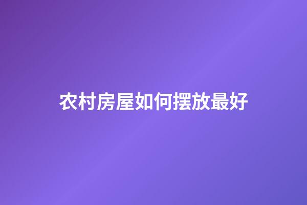 农村房屋如何摆放最好