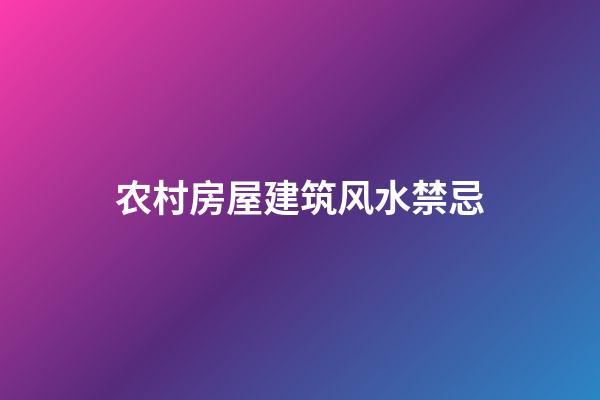 农村房屋建筑风水禁忌