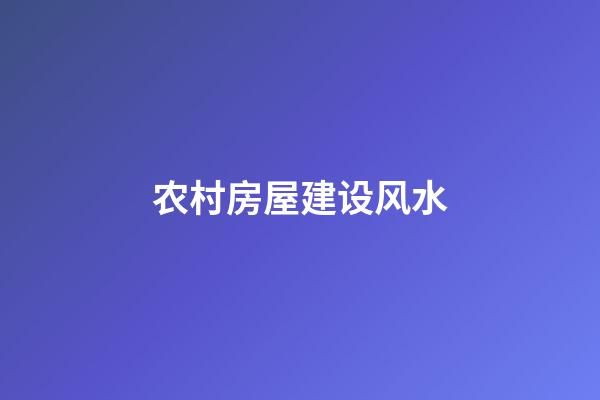 农村房屋建设风水
