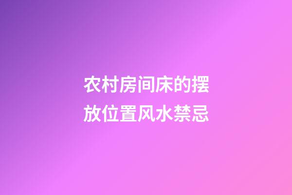 农村房间床的摆放位置风水禁忌
