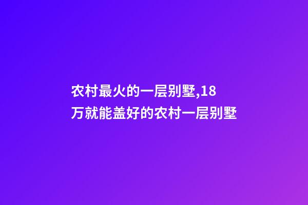 农村最火的一层别墅,18万就能盖好的农村一层别墅-第1张-观点-玄机派
