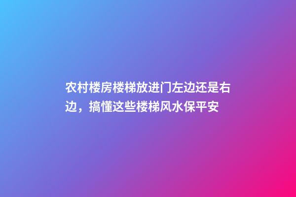 农村楼房楼梯放进门左边还是右边，搞懂这些楼梯风水保平安