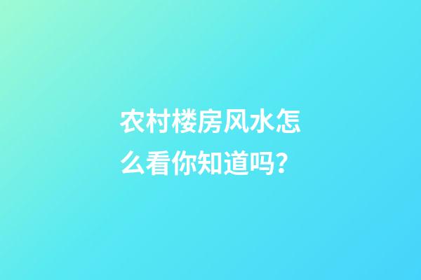 农村楼房风水怎么看你知道吗？