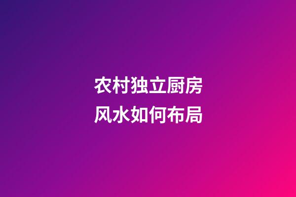 农村独立厨房风水如何布局
