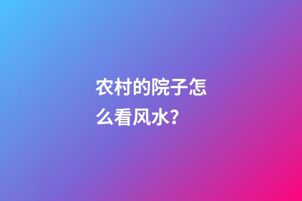 农村的院子怎么看风水？