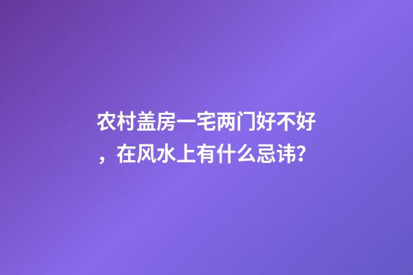 农村盖房一宅两门好不好，在风水上有什么忌讳？