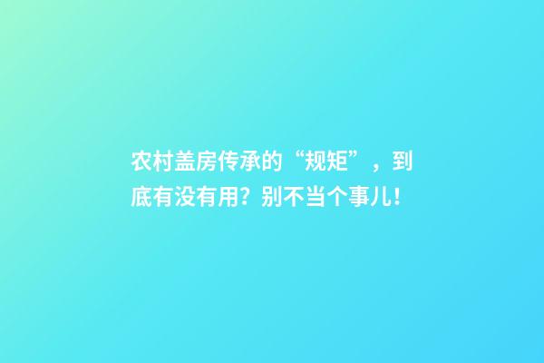农村盖房传承的“规矩”，到底有没有用？别不当个事儿！
